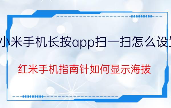 小米手机长按app扫一扫怎么设置 红米手机指南针如何显示海拔？